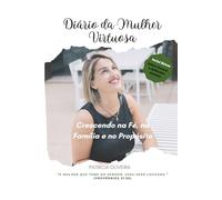 Diário da Mulher Virtuosa: Crescendo na Fé, na Família e no Propósito