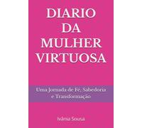 DIARIO DA MULHER VIRTUOSA: Uma Jornada de Fé, Sabedoria e Transformação