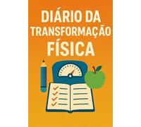 Diário da Transformação Física: O Método Prático e Motivador para Atingir o Corpo e a Saúde que Desejas (Agendas Essenciais)
