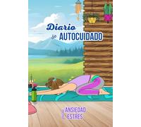 Diario de autocuidado para el estrés y la ansiedad.: Prioriza tu bienestar y crea una vida más equilibrada y con mayor salud física y mental.