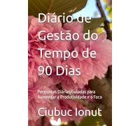 Diário de Gestão do Tempo de 90 Dias: Perguntas Diárias Guiadas para Aumentar a Produtividade e o Foco