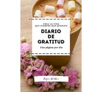 Diario de Gratitud en Español: CREA LA VIDA QUE SIEMPRE HAS QUERIDO UNA PAGINA POR DIA: Cultiva una actitud de agradecimiento y pensamiento positivo para vivir feliz (Spanish Edition)
