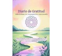 Diario de gratitud para escribir tus pensamientos y reflexiones: Libera tu mente, calma tu ansiedad y reconecta con la felicidad a través de la escritura, el color y la gratitud consciente.