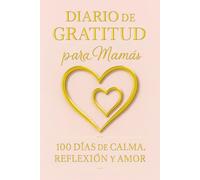 Diario de Gratitud para Mamás. 100 Días de Calma, Reflexión y Amor: Un diario guiado de gratitud y auto-reflexión para mamás ocupadas - bienestar, mindfulness y pequeños momentos de felicidad.