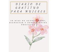 Diario de gratitud para mujeres: 3 0 días de autocuidado, bienestar y pensamientos positivos