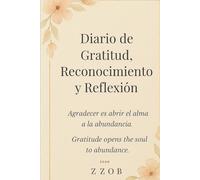 Diario de Gratitud, Reconocimiento y Reflexión.: Agradecer es abrir el alma a la abundancia.