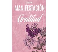 Diario de Gratitud y Manifestación: Atraer Abundancia y Cumplir tus Sueños: Ejercicios y afirmaciones diarias para agradecer, visualizar y manifestar tus metas y deseos