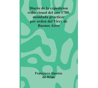 Diario De La Expedicion Reduccional Del Ano 1780, Mandada Practicar Por Orden Del Virey De Buenos Aires