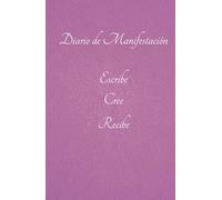 Diario de Manifestación con solo 5 Minutos al Día para Manifestar Dinero, Salud y Felicidad: Escribe, Cree, Recibe: Diario Secreto para Manifestar Dinero y la Vida de Tus Sueños