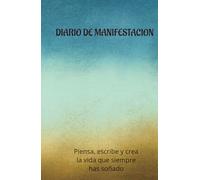 Diario de Manifestación: Diario de Manifestación: Piensa, escribe y crea la vida que siempre has soñado.