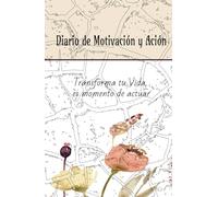Diario de Motivación y Acción: Transforma tu Vida en 130 días, es momento de actuar y manifiesta lo que sientes.