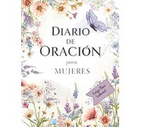 Diario de Oración para Mujeres: Indicaciones Diarias Guiadas y Ejercicios Prácticos para Mujeres: Cultiva Gratitud, Perdón, Límites y Crecimiento Espiritual