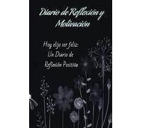 Diario de Reflexión y Motivación: Hoy elijo ser feliz: Un Diario de Reflexión Positiva y Manifestación