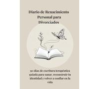 Diario de Renacimiento Personal para Divorciados: 90 días de escritura terapéutica guiada para sanar, reconstruir tu identidad y volver a confiar en la vida