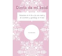 DIARIO DE TU BEBE Y MATERNIDAD: CUADERNO DE ANOTACIONES DE TU DIA A DIA EN LA MATERNIDAD Y DEL CRECIMIENTO Y APRENDIZAJE DE TU BEBE