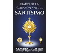 Diario de un Corazón ante el Santísimo: Conversaciones Íntimas con Jesús en el Sagrario · Adoración Eucarística, Testimonios y Reflexiones ... (Colección Libros de Bolsillo Eucarísticos)