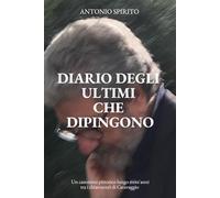 Diario Degli Ultimi Che Dipingono: Un cammino pittorico lungo trent’anni tra i chiaroscuri di Caravaggio