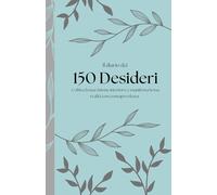 Diario dei 150 desideri: Coltiva la tua visione interiore e manifesta la tua realtà con consapevolezza