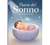 Diario del Sonno per Neonati: Il Tracker Essenziale per Genitori: Registra Ore di Sonno, Poppate, Routine e Salute. Crea Abitudini Sane, Risolvi ... Notti Più Tranquille con il Tuo Bambino