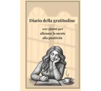 Diario della gratitudine.100 giorni per allenare la mente alla positività.: Un diario che ti aiuta a concentrarti sulle cose positive della vita.Osserva come tutto cambia...