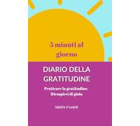 Diario della Gratitudine -5 minuti al giorno: Praticare la gratitudine, Riempirsi di gioia