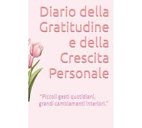 Diario della Gratitudine e della Crescita Personale: “Piccoli gesti quotidiani, grandi cambiamenti interiori.”