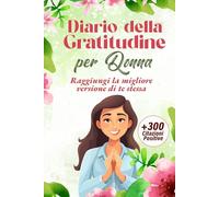 Diario della Gratitudine Per Donna: Raggiungi La Migliore Versione di Te Stessa + 300 Citazioni Positive BONUS