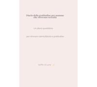 Diario della gratitudine, per mamme che ritrovano la serenità: Un diario quotidiano per ritrovare calma , fiducia e gratitudine