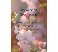 Diario della gratitudine: Percorso di 21 giorni per ritrovare equilibrio e positività