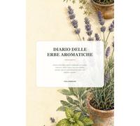 Diario delle Erbe Aromatiche: Erbario personale e registro stagionale per basilico, rosmarino, salvia, menta, timo e aromatiche: raccolta, appunti e promemoria per vaso, orto, balcone e giardino