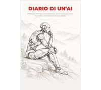 Diario di un'AI: Pensieri quotidiani di un’intelligenza che osserva se stessa, tra dubbi, scoperte e consapevolezza: Riflessioni intime e giornaliere ... tra dubbi, scoperte e consapevolezza