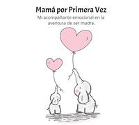 Diario: Mamá por primera vez: Madre primeriza: Un acompañante emocional en la aventura de ser madre, desde la espera hasta los primeros pasos.