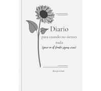 Diario para cuando no sientes nada (pero en el fondo sigues viva): Un espacio emocional para reconectar contigo misma, suave, libre y sin presiones. Escribir sin exigencias. Sentir sin miedo.