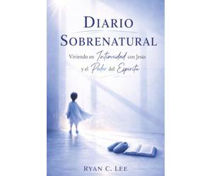 Diario Sobrenatural: Viviendo en Intimidad con Jesús y en el Poder del Espíritu