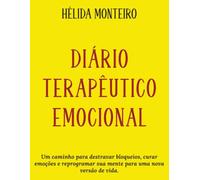 Diário Terapeutico Emocional: Um caminho para destravar bloqueios, curar emoções e reprogramar sua mente para uma nova versão de vida