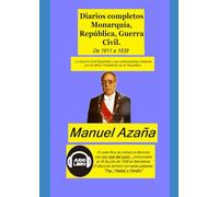 Diarios completos Monarquía, República, Guerra Civil.: La Guerra Civil Española y sus antecedentes relatada por el último Presidente de la República. De 1911 a 1939