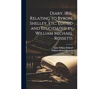 Diary, 1816, Relating to Byron, Shelley, Etc. Edited and Elucidated by William Michael Rossetti