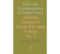 Diary and Correspondence of Samuel Pepys: Admiralty Secretary in Charles II & James II's Reign