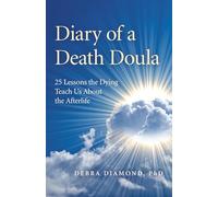 Diary of a Death Doula: 25 Lessons the Dying Teach Us About the Afterlife