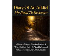 DIARY OF AN ADDICT - MY ROAD TO RECOVERY: 5 Minute Guided Trigger Tracker Logbook With Daily & Weekly Journal For Alcoholics And Other Addicts