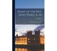 Diary of the Rev. John Ward, A. M.: Vicar of Stratford Upon Avon