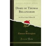 Diary of Thomas Bellingham: An Ofﬁcer Under William III (Classic Reprint)