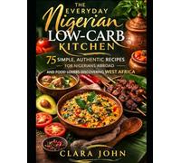 Diaspora & Global Appeal The Everyday Nigerian Low-Carb Kitchen: 75 Simple, Authentic Recipes for Nigerians Abroad and Food Lovers Discovering West Africa