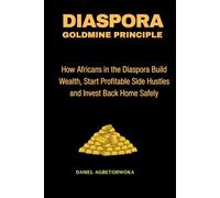 Diaspora Goldmine Principle: How Africans in the Diaspora Build Wealth, Start Profitable Side Hustles and Invest Back Home Safely
