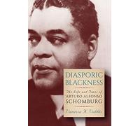 Diasporic Blackness: The Life and Times of Arturo Alfonso Schomburg