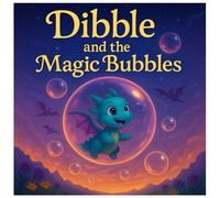 Dibble And The Magic Bubbles: Dragon Picture Book for Kids Ages 4-8 - Fun Illustrated Bedtime Story About Friendship, Bravery, Self-Confidence, and Being Unique - Read Aloud Book for Boys and Girls