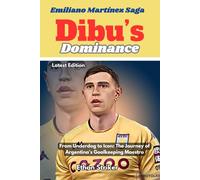 Dibu’s Dominance: Emiliano Martínez Saga: From Underdog to Icon: The Journey of Argentina’s Goalkeeping Maestro
