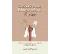 Diccionario Bíblico de Interpretación de Sueños: Entiende tus sueños con la guía del Espíritu Santo