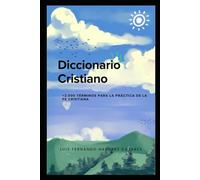 Diccionario Cristiano +2,000 Términos para la Fe Cristiana: Una guía completa y accesible para entender y profundizar en la teología, la historia y la práctica cristiana
