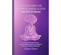 Diccionario de Biodescodificación: 550 Síntomas - El conflicto emocional, qué lo desencadena y modelos mentales para superarlo